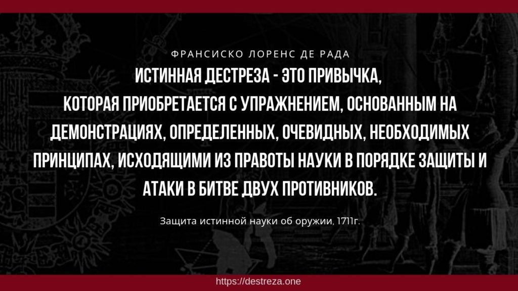 Зачем в тренировках нужна философия? 09.10.2023 3 Истинная дестреза - это привычка, которая приобретается с упражнением, основанным на демонстрациях, определенных, очевидных, необходимых принципах, исходящими из правоты науки в порядке защиты и атаки в битве двух противников.